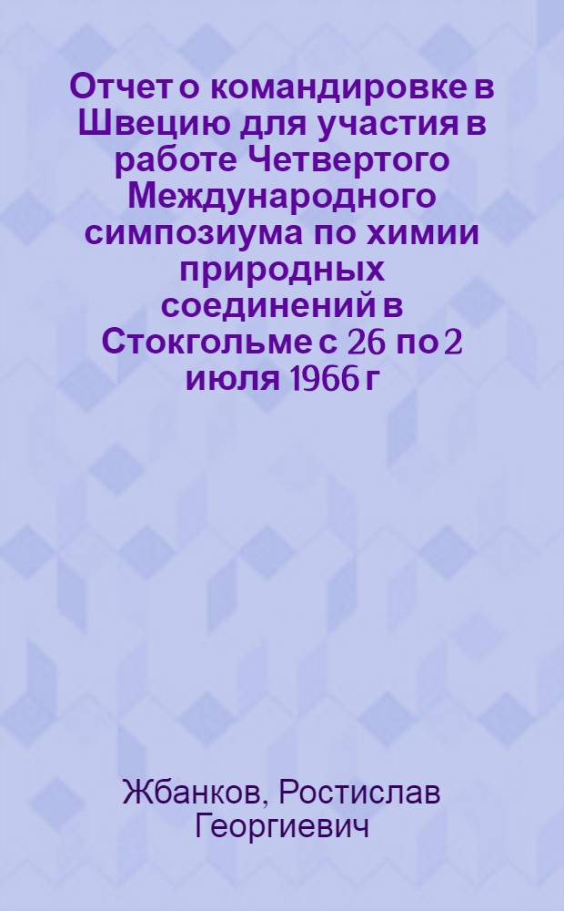 Отчет о командировке в Швецию [для участия в работе Четвертого Международного симпозиума по химии природных соединений в Стокгольме с 26 по 2 июля 1966 г.]