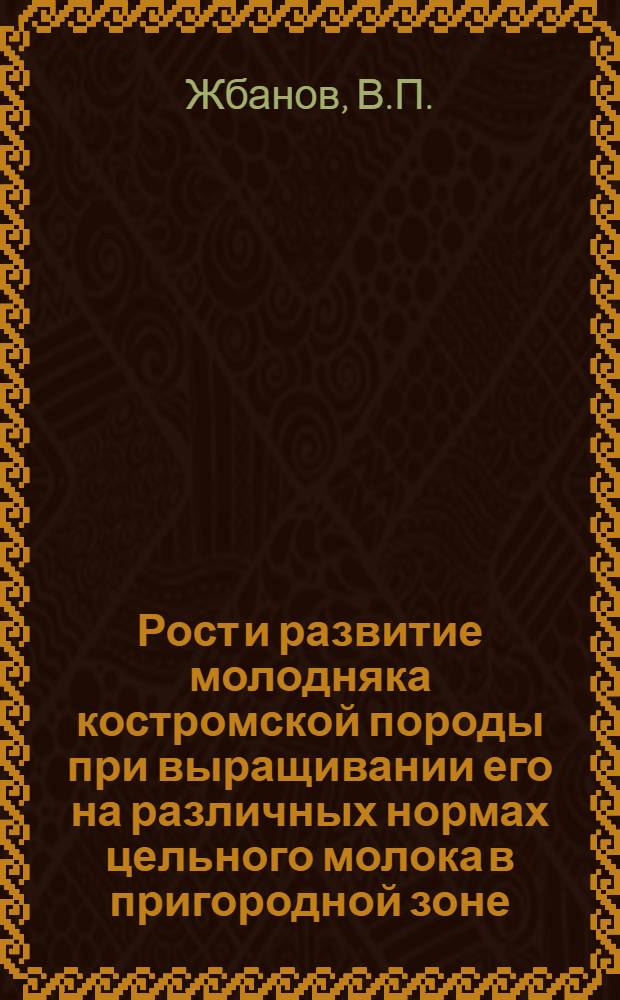 Рост и развитие молодняка костромской породы при выращивании его на различных нормах цельного молока в пригородной зоне : Автореферат дис. на соискание учен. степени канд. с.-х. наук : (553)