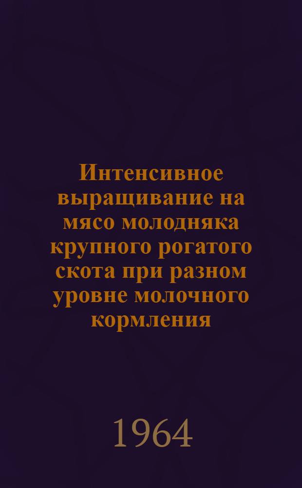 Интенсивное выращивание на мясо молодняка крупного рогатого скота при разном уровне молочного кормления : Автореферат дис. на соискание учен. степени кандидата с.-х. наук