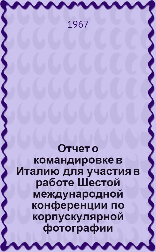 Отчет о командировке в Италию [для участия в работе Шестой международной конференции по корпускулярной фотографии, Флоренция, 19-23 июля 1966 г.]