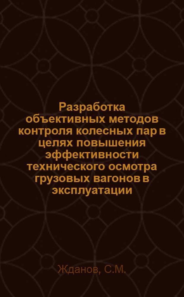 Разработка объективных методов контроля колесных пар в целях повышения эффективности технического осмотра грузовых вагонов в эксплуатации : Автореферат дис. на соискание учен. степени кандидата техн. наук