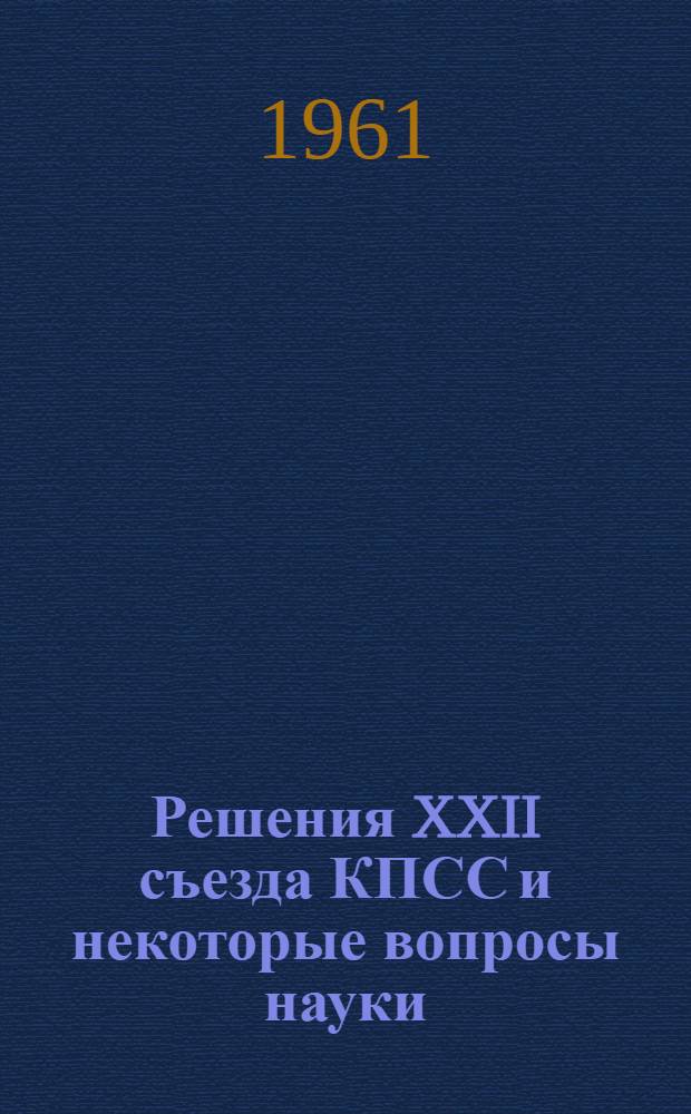 Решения XXII съезда КПСС и некоторые вопросы науки : Стенограмма лекции..