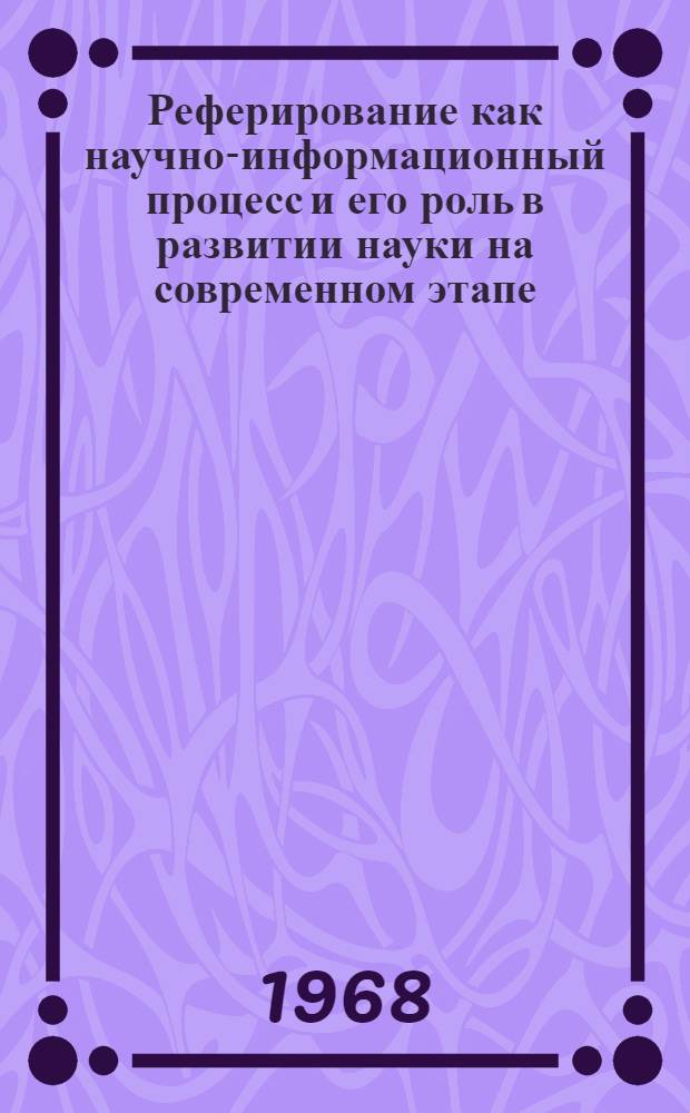 Реферирование как научно-информационный процесс и его роль в развитии науки на современном этапе : Автореферат дис. на соискание учен. степени канд. филол. наук