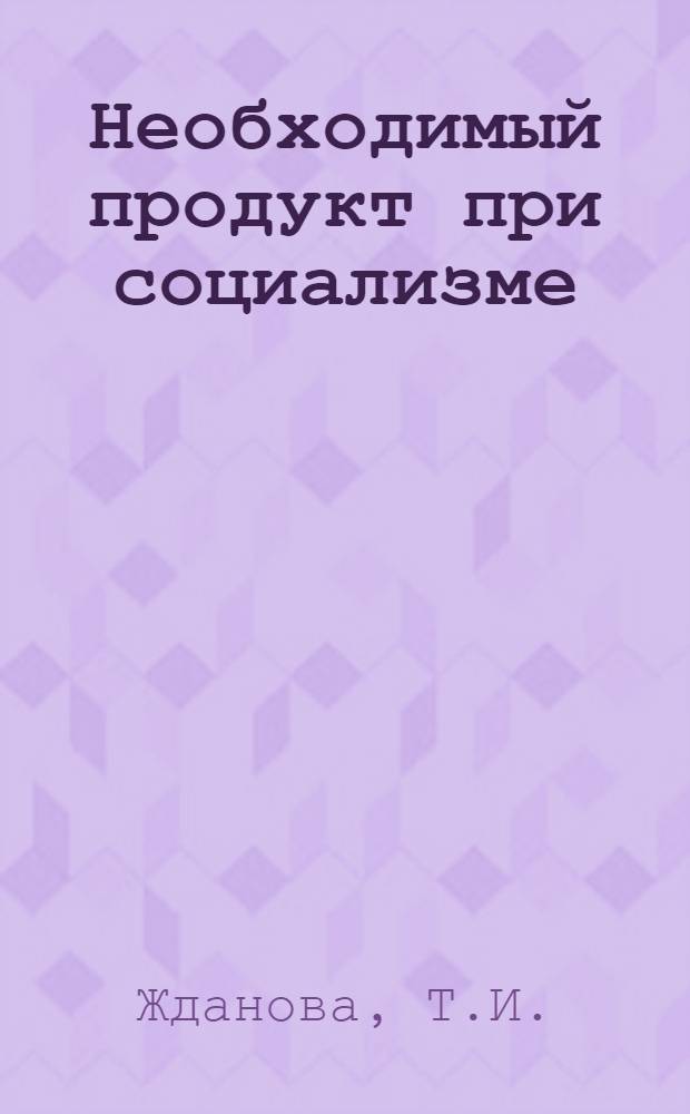 Необходимый продукт при социализме : Автореферат дис. на соискание учен. степени канд. экон. наук