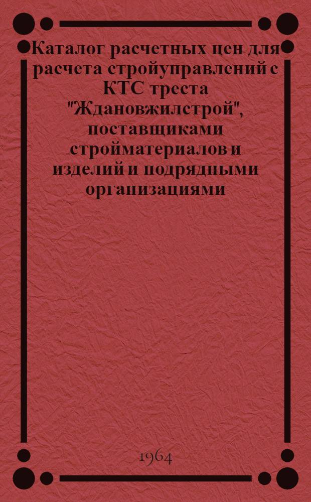 Каталог расчетных цен для расчета стройуправлений с КТС треста "Ждановжилстрой", поставщиками стройматериалов и изделий и подрядными организациями