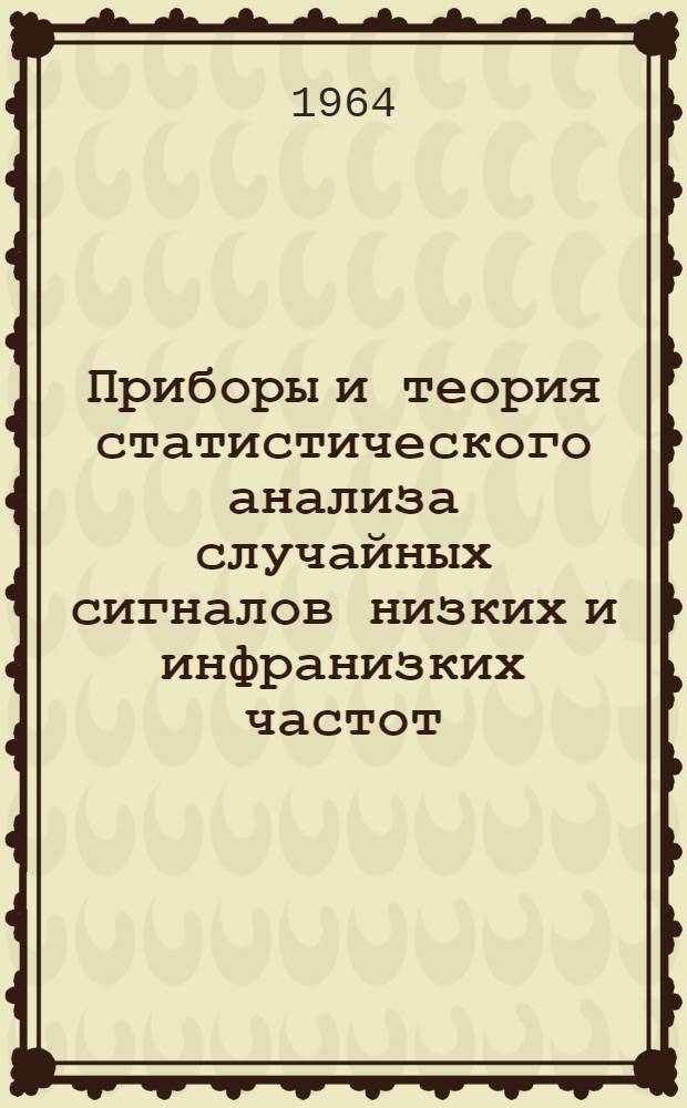 Приборы и теория статистического анализа случайных сигналов низких и инфранизких частот : Отечеств. и иностр. литература за 1961-1963 гг. 104 назв