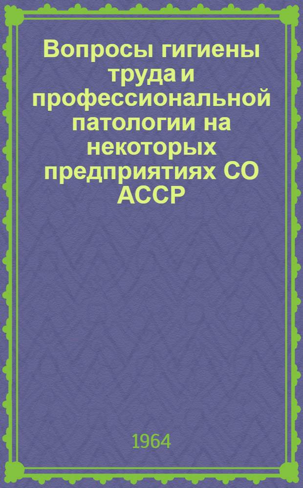 Вопросы гигиены труда и профессиональной патологии на некоторых предприятиях СО АССР : Науч. тр