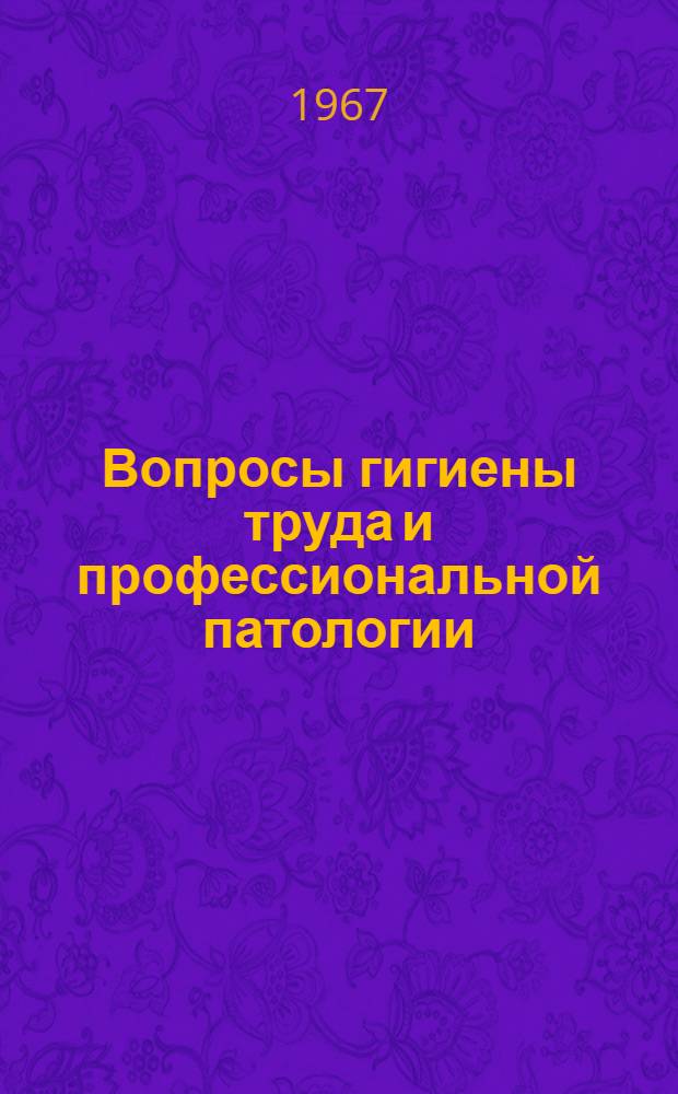 Вопросы гигиены труда и профессиональной патологии : Материалы науч. сессии, посвященной 50-летию Великой Окт. соц. революции, 25-27 сент. 1967 г
