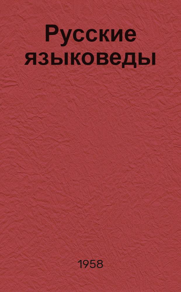 Русские языковеды : Список книг и статьи о жизни и деятельности ученых (русское и славянское языкознание)