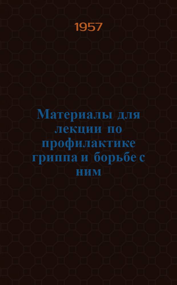 Материалы для лекции по профилактике гриппа и борьбе с ним : Статья чл.-кор. Акад. мед. наук СССР проф. В.М. Жданова : Из журн. "Здоровье" № 9 - 1957. [Инструктивно-методические указания о мероприятиях по усилению санитарной пропаганды по предупреждению заболеваемости гриппом]