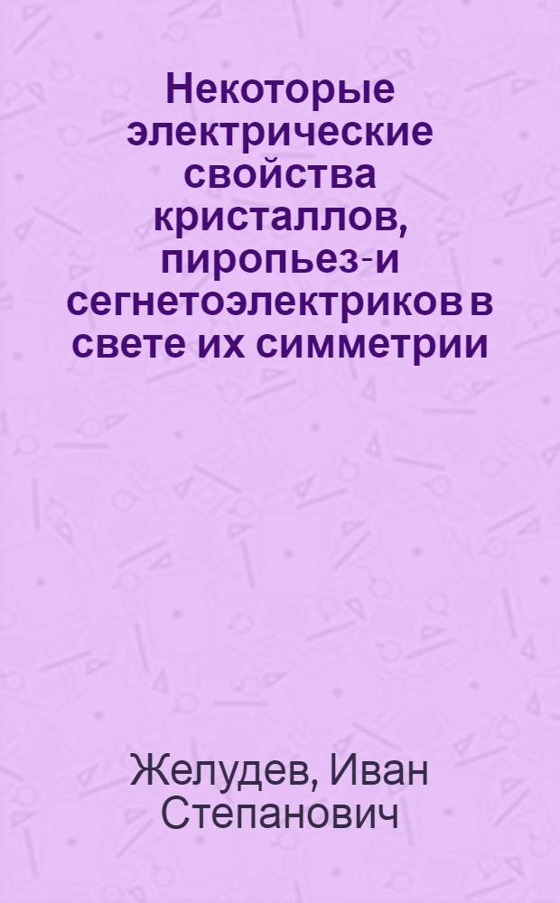 Некоторые электрические свойства кристаллов, пиропьезо- и сегнетоэлектриков в свете их симметрии : Автореферат дис. на соискание учен. степени доктора физ.-мат. наук