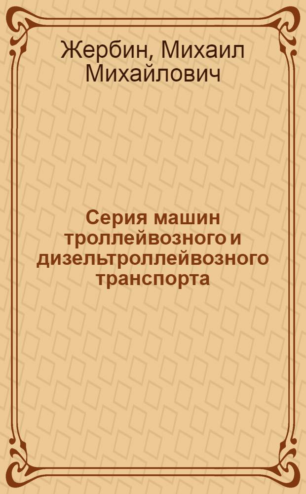 Серия машин троллейвозного и дизельтроллейвозного транспорта : (Тезисы доклада Учен. совету ин-та "Укрниипроект"27-28 ноября 1962 года)