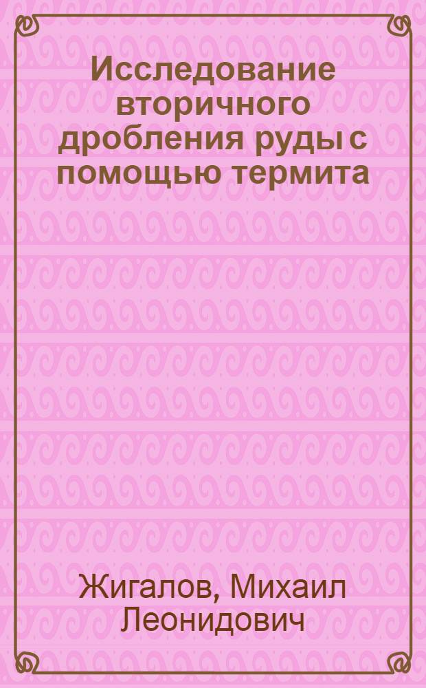 Исследование вторичного дробления руды с помощью термита : Автореферат дис., представл. на соискание учен. степени кандидата тех. наук