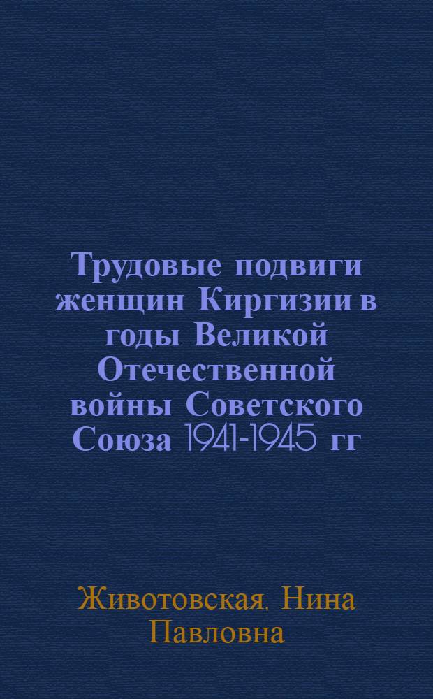 Трудовые подвиги женщин Киргизии в годы Великой Отечественной войны Советского Союза 1941-1945 гг. : Автореферат дис. на соискание учен. степени кандидата ист. наук
