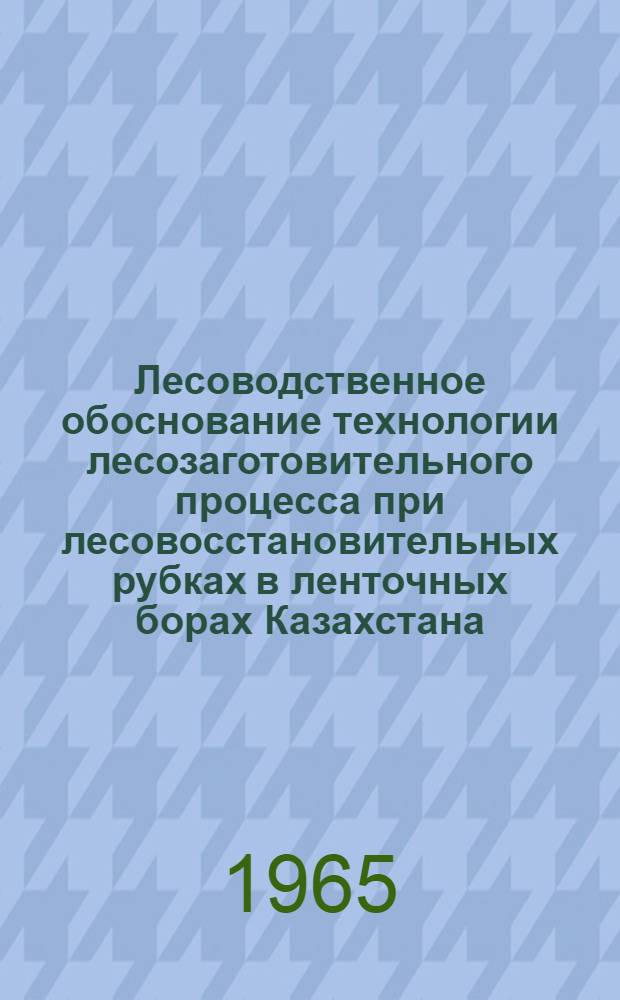 Лесоводственное обоснование технологии лесозаготовительного процесса при лесовосстановительных рубках в ленточных борах Казахстана : Автореферат дис. на соискание учен. степени кандидата с.-х. наук