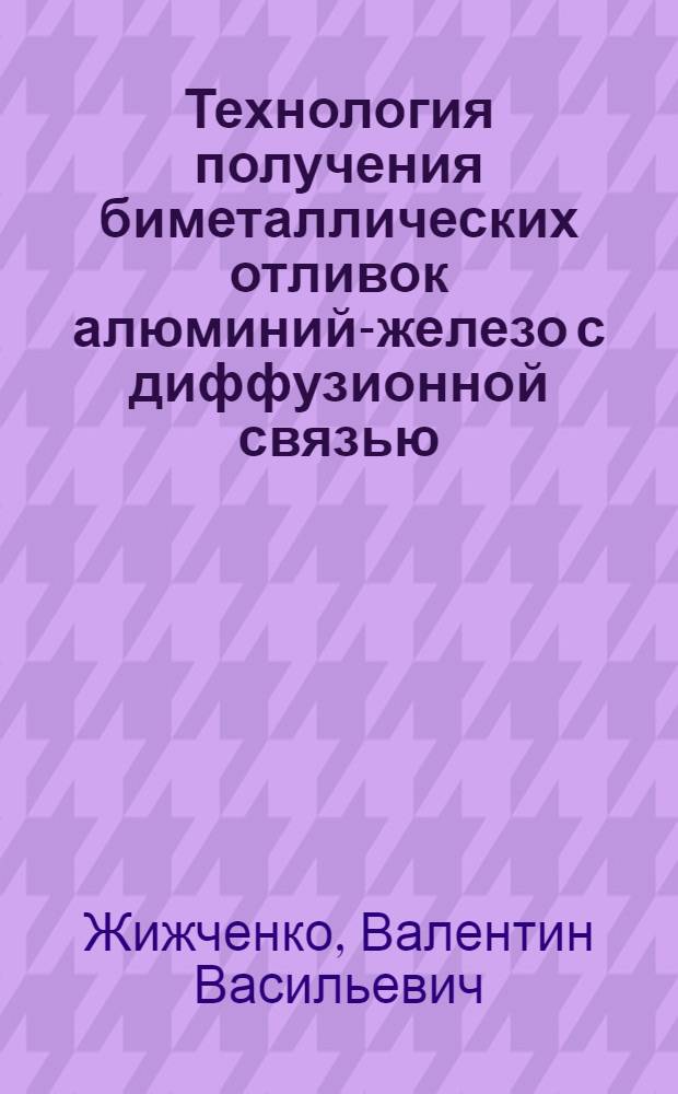 Технология получения биметаллических отливок алюминий-железо с диффузионной связью : Автореферат дис. на соискание учен. степени кандидата техн. наук