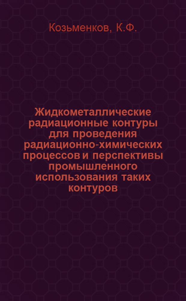 Жидкометаллические радиационные контуры для проведения радиационно-химических процессов и перспективы промышленного использования таких контуров