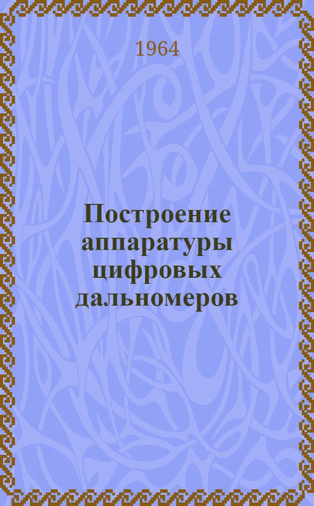 Построение аппаратуры цифровых дальномеров : Иностр. литература за 1962-1964 гг