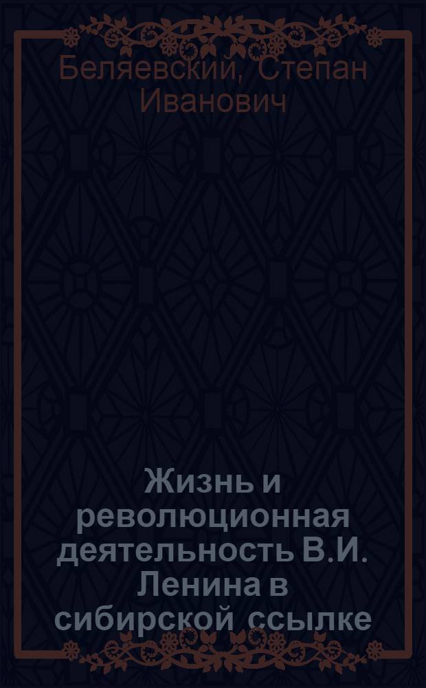 Жизнь и революционная деятельность В.И. Ленина в сибирской ссылке : (Метод. разработка в помощь лектору)