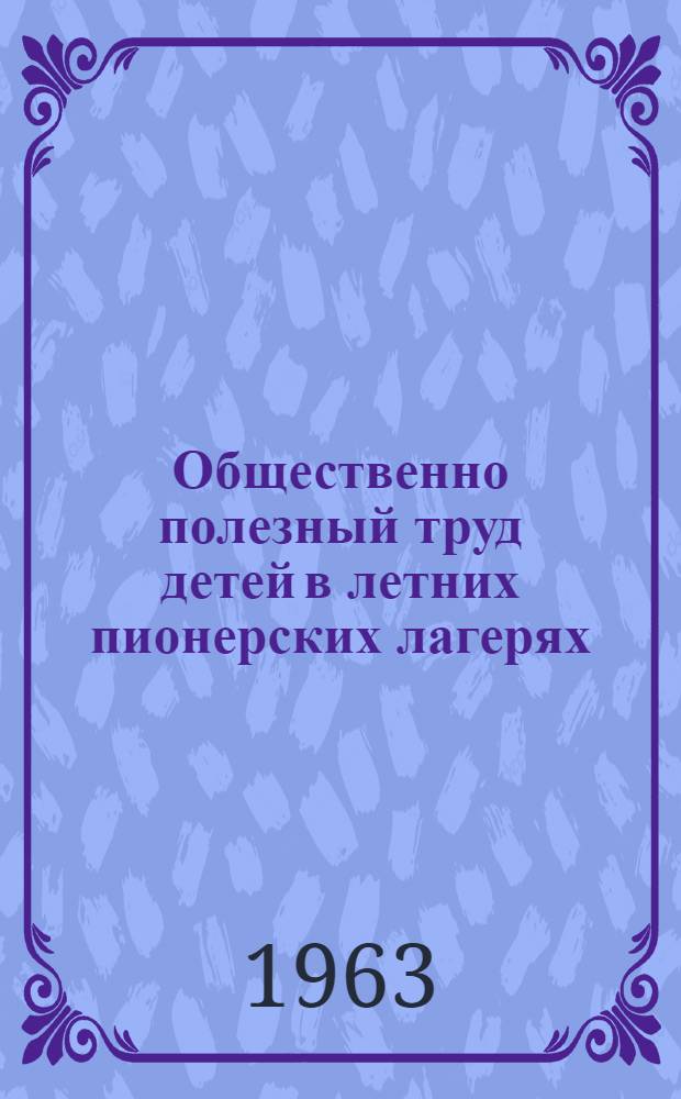 Общественно полезный труд детей в летних пионерских лагерях : Автореферат дис. на соискание учен. степени кандидата пед. наук