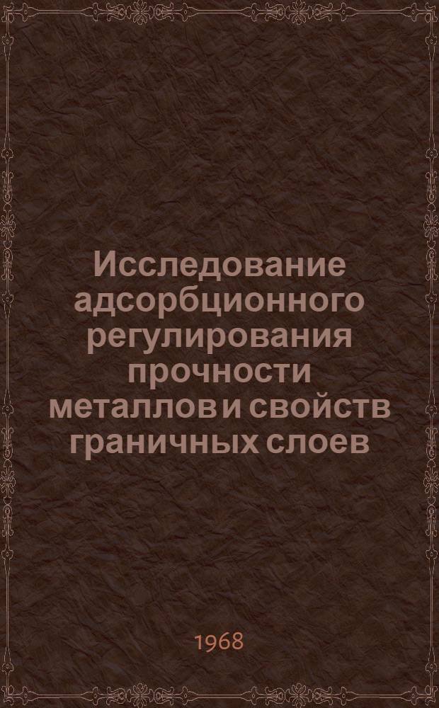 Исследование адсорбционного регулирования прочности металлов и свойств граничных слоев : Автореферат дис. на соискание учен. степени канд. техн. наук