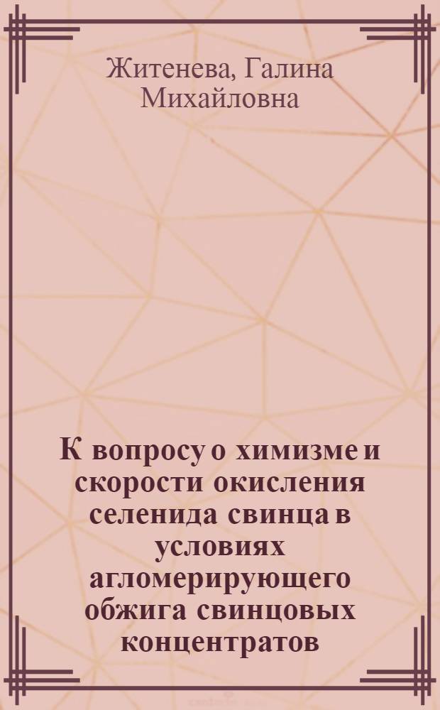 К вопросу о химизме и скорости окисления селенида свинца в условиях агломерирующего обжига свинцовых концентратов : Автореферат дис. на соискание учен. степени канд. техн. наук