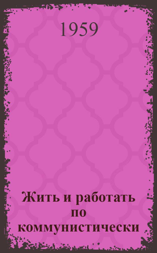 Жить и работать по коммунистически : Первые шаги бригад ком. труда : Сборник