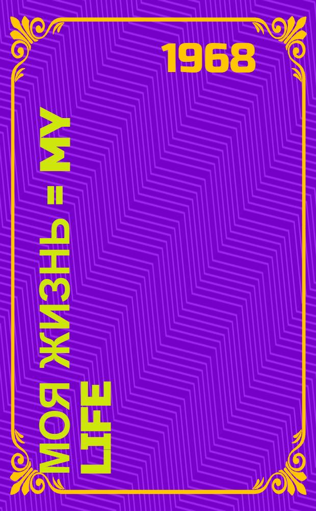 Моя жизнь = My life