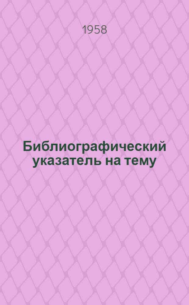 Библиографический указатель на тему: "Компрессорные станции газопроводов, их оборудование и аппаратура" : Отечеств. и иностр. кн. и журн. литература за 1950-1957 гг
