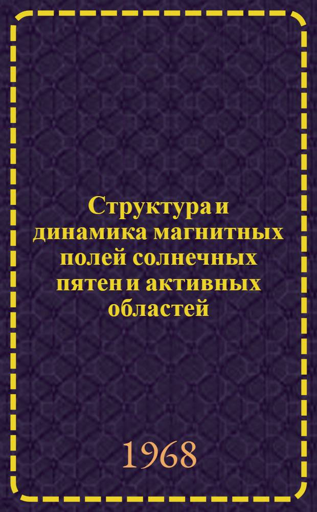 Структура и динамика магнитных полей солнечных пятен и активных областей : Автореферат дис. на соискание учен. степени канд. физ.-мат. наук : (031)
