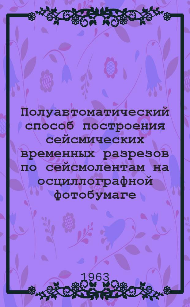 Полуавтоматический способ построения сейсмических временных разрезов по сейсмолентам на осциллографной фотобумаге : Обзорный доклад по материалам, представл. на V Всесоюз. науч.-техн. геофиз. конференцию