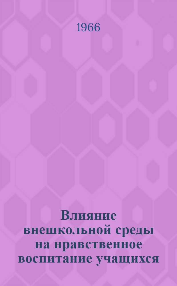 Влияние внешкольной среды на нравственное воспитание учащихся : Автореферат дис. на соискание учен. степени кандидата пед. наук