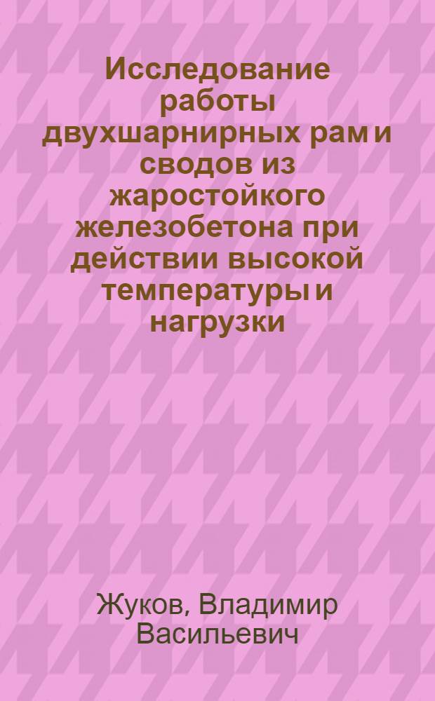Исследование работы двухшарнирных рам и сводов из жаростойкого железобетона при действии высокой температуры и нагрузки : Автореферат дис. на соискание учен. степени кандидата техн. наук