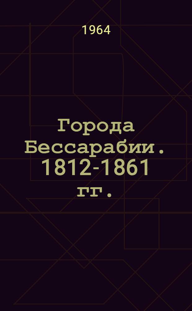 Города Бессарабии. 1812-1861 гг. : Очерки соц.-экон. развития : Автореферат дис. на соискание учен. степени кандидата ист. наук