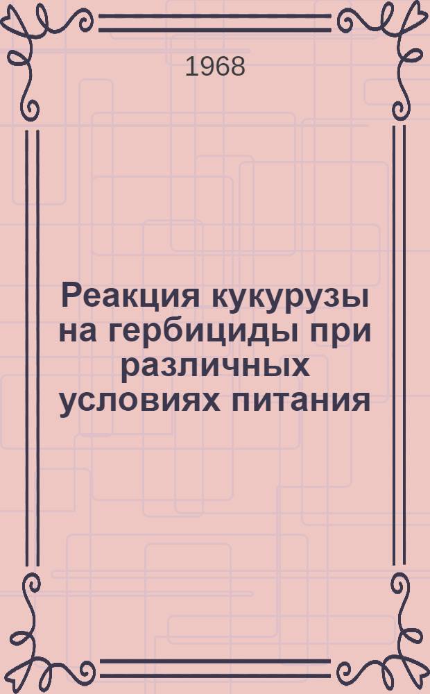 Реакция кукурузы на гербициды при различных условиях питания : Автореферат дис. на соискание учен. степени кандидата с.-х. наук : (533)