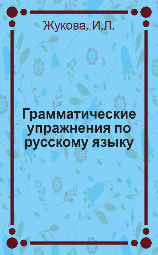 Грамматические упражнения по русскому языку : (Глагол) : Практ. пособие для студентов-иностранцев