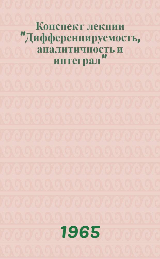 Конспект лекции "Дифференцируемость, аналитичность и интеграл" : (По комплексному переменному) : Для студентов всех специальностей ХПИ