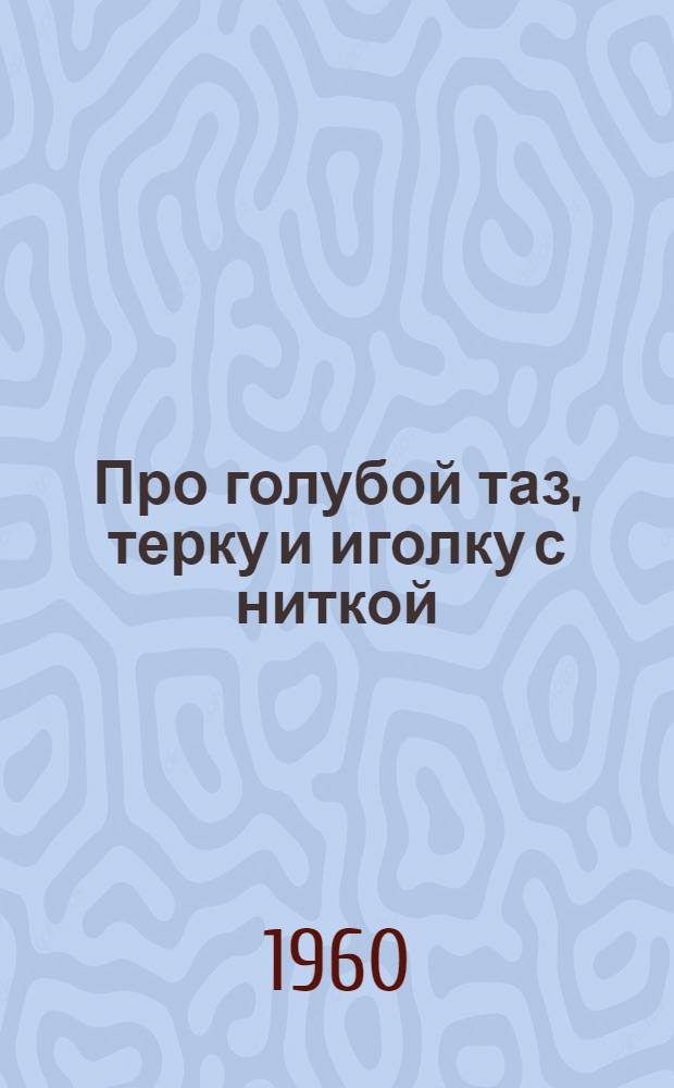 Про голубой таз, терку и иголку с ниткой
