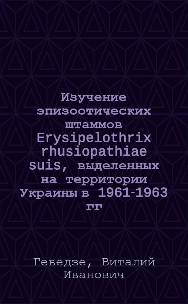 Изучение эпизоотических штаммов Erysipelothrix rhusiopathiae suis, выделенных на территории Украины в 1961-1963 гг. : Автореферат дис. на соискание учен. степени кандидата вет. наук