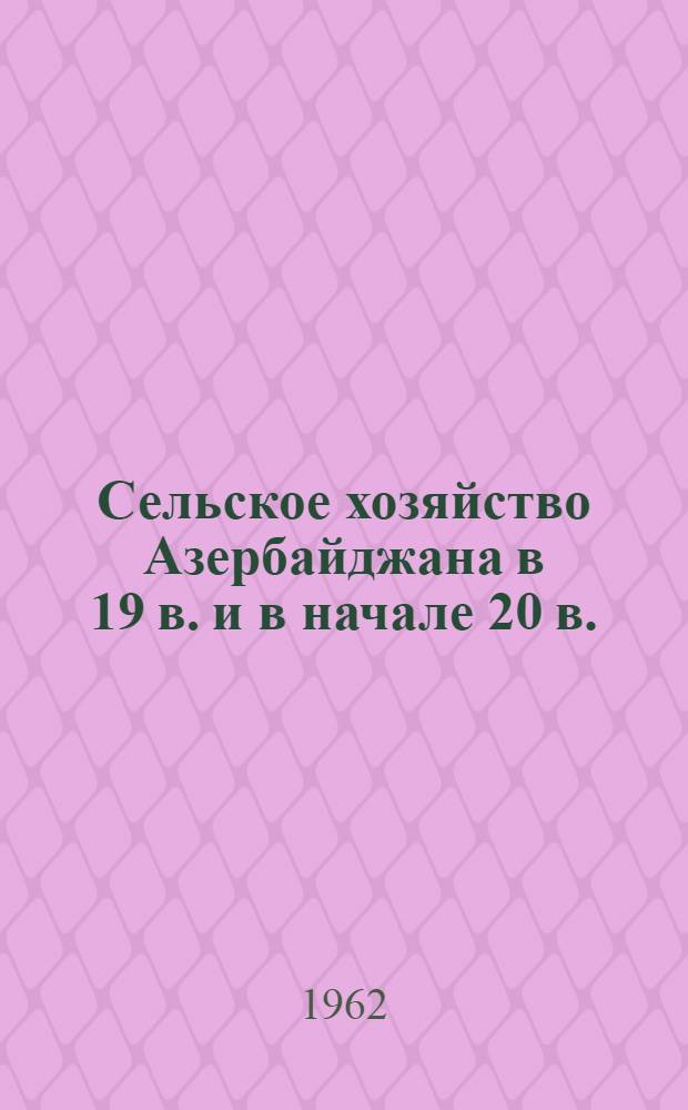 Сельское хозяйство Азербайджана в 19 в. и в начале 20 в. : (Обзор документальных материалов)