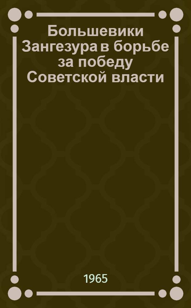 Большевики Зангезура в борьбе за победу Советской власти (1917-1921 гг.) : Автореферат дис. на соискание учен. степени кандидата ист. наук