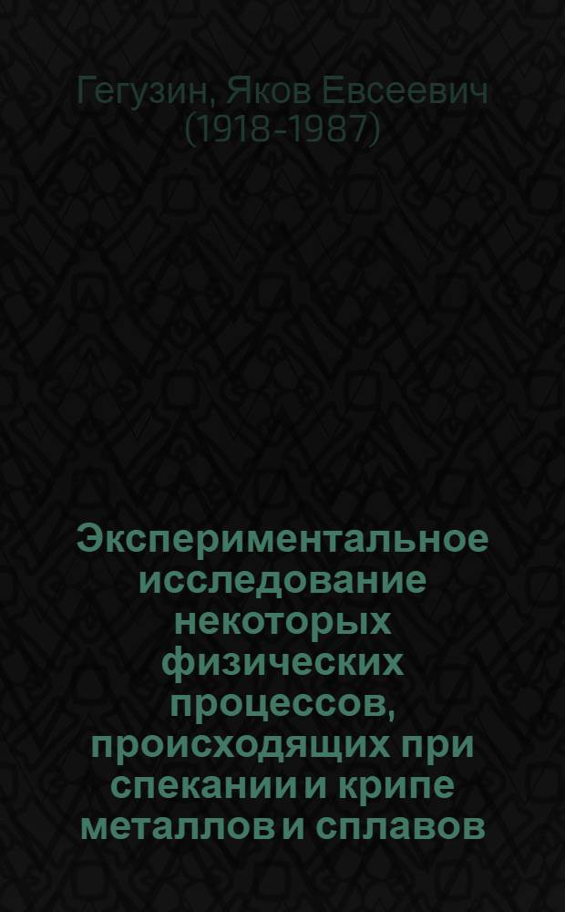 Экспериментальное исследование некоторых физических процессов, происходящих при спекании и крипе металлов и сплавов : Автореферат дис. на соискание учен. степени доктора физ.-мат. наук