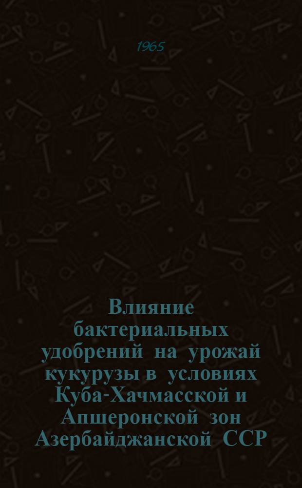 Влияние бактериальных удобрений на урожай кукурузы в условиях Куба-Хачмасской и Апшеронской зон Азербайджанской ССР : Автореферат дис. на соискание учен. степени кандидата с.-х. наук