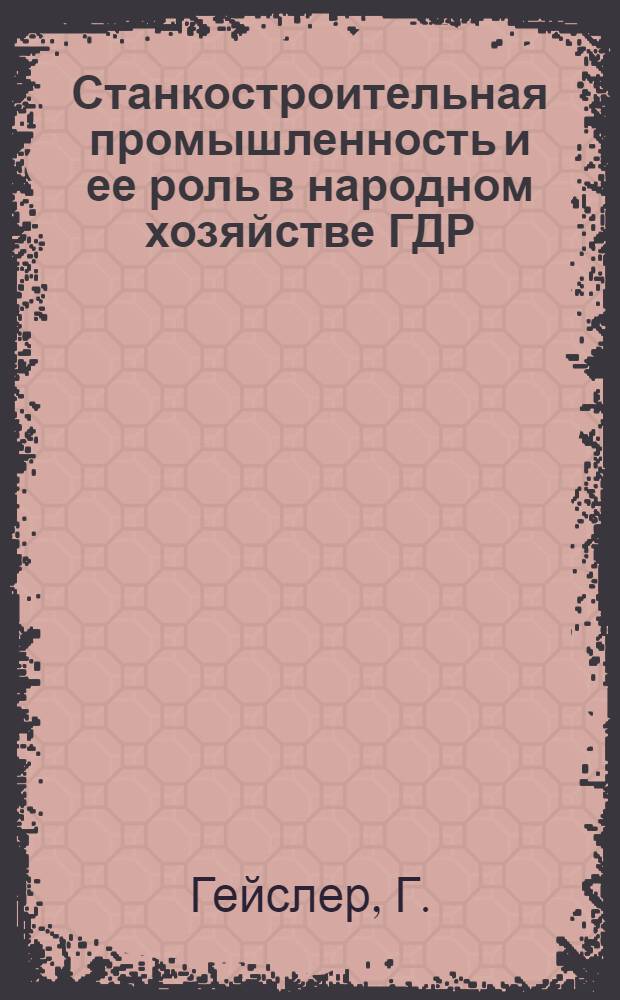 Станкостроительная промышленность и ее роль в народном хозяйстве ГДР : Автореферат дис., представл. на соискание учен. степени кандидата экон. наук
