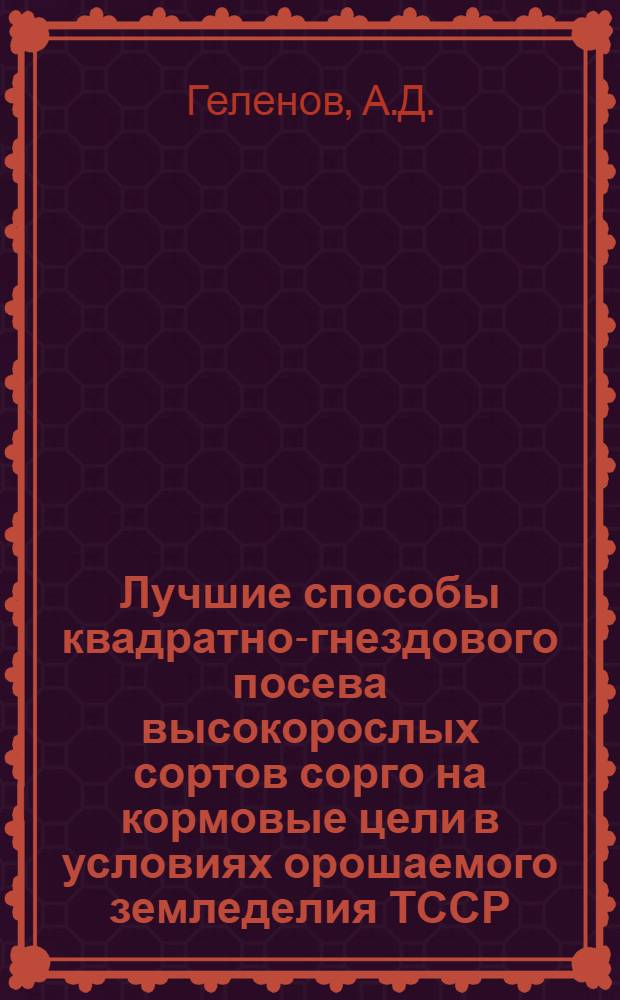 Лучшие способы квадратно-гнездового посева высокорослых сортов сорго на кормовые цели в условиях орошаемого земледелия ТССР : Автореферат дис. на соискание учен. степени кандидата с.-х. наук