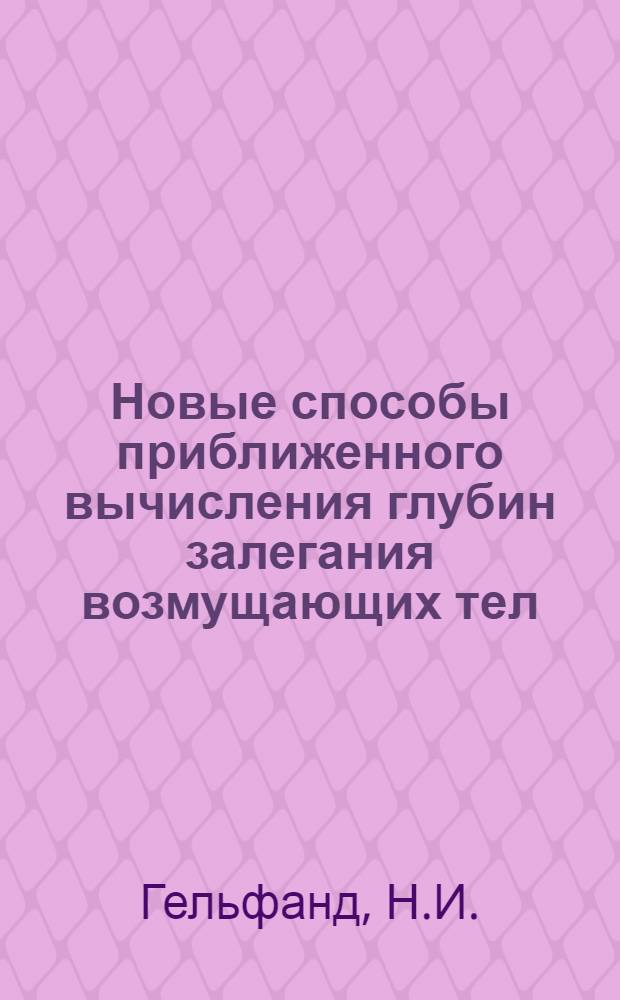 Новые способы приближенного вычисления глубин залегания возмущающих тел : Автореферат дис. на соискание учен. степени кандидата геол.-минералогич. наук
