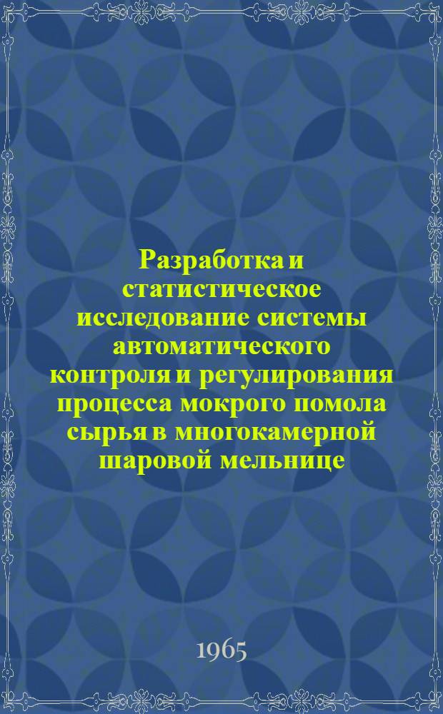 Разработка и статистическое исследование системы автоматического контроля и регулирования процесса мокрого помола сырья в многокамерной шаровой мельнице : Автореферат дис. на соискание учен. степени кандидата техн. наук