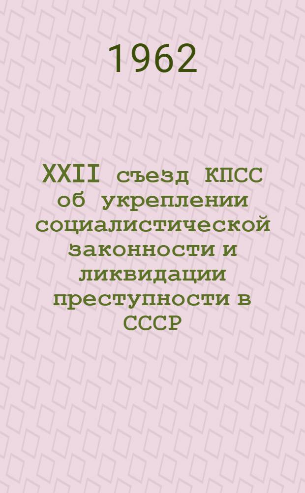XXII съезд КПСС об укреплении социалистической законности и ликвидации преступности в СССР : (В помощь лектору)