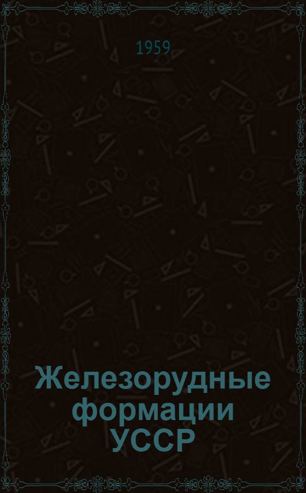 Железорудные формации УССР : Перспективный план науч. исследований на 1959-1965 гг