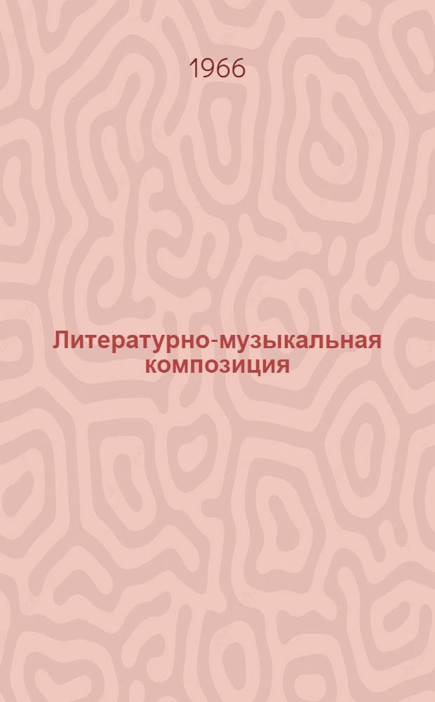 Литературно-музыкальная композиция : (В помощь коллективам худож. самодеятельности)